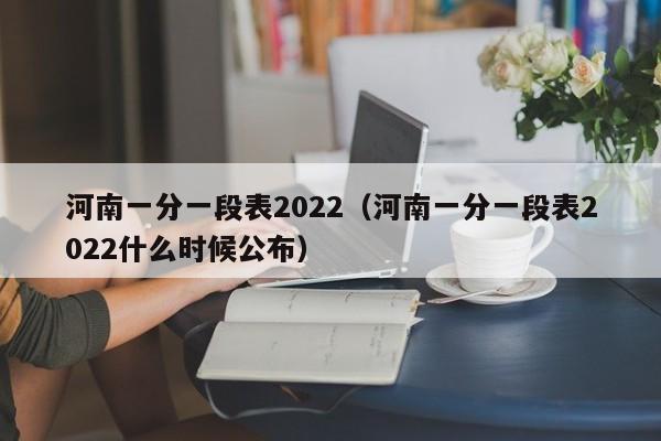 河南一分一段表2022（河南一分一段表2022什么时候公布）